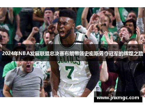 2024年NBA发展联盟总决赛布朗带领史密斯勇夺冠军的辉煌之路