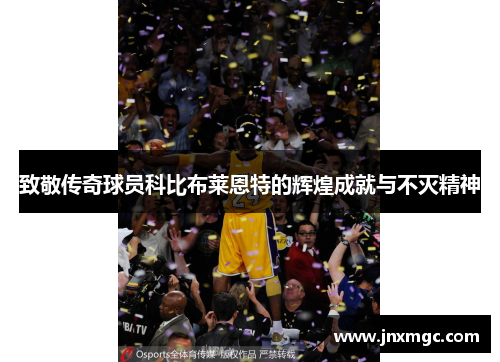 致敬传奇球员科比布莱恩特的辉煌成就与不灭精神