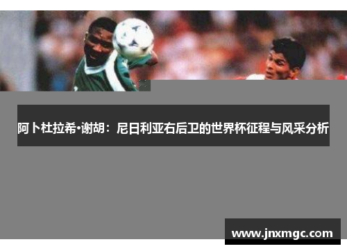 阿卜杜拉希·谢胡：尼日利亚右后卫的世界杯征程与风采分析