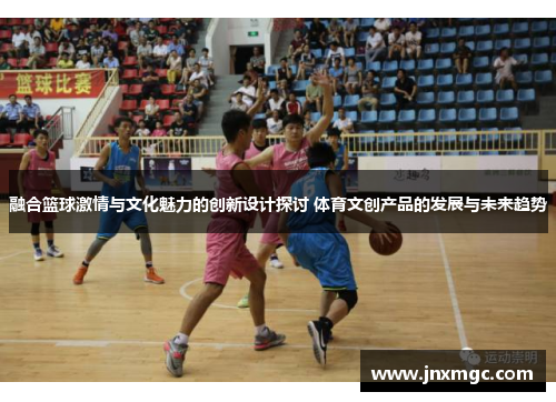 融合篮球激情与文化魅力的创新设计探讨 体育文创产品的发展与未来趋势