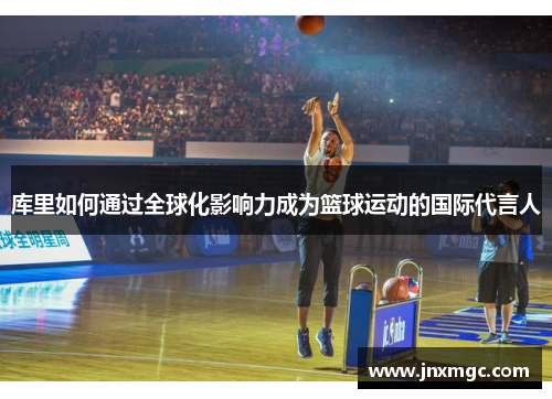 库里如何通过全球化影响力成为篮球运动的国际代言人