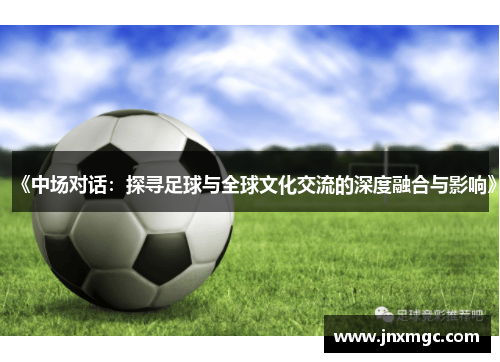《中场对话：探寻足球与全球文化交流的深度融合与影响》