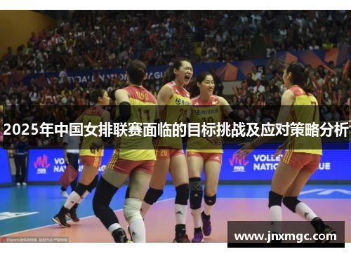 2025年中国女排联赛面临的目标挑战及应对策略分析