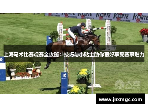 上海马术比赛观赛全攻略：技巧与小贴士助你更好享受赛事魅力