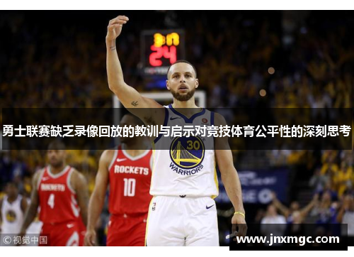 勇士联赛缺乏录像回放的教训与启示对竞技体育公平性的深刻思考