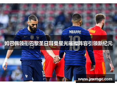 姆巴佩领衔巴黎圣日耳曼星光璀璨阵容引领新纪元