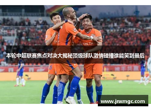 本轮中超联赛焦点对决大揭秘顶级球队激情碰撞谁能笑到最后