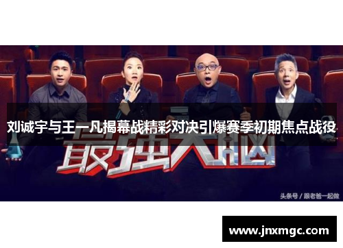 刘诚宇与王一凡揭幕战精彩对决引爆赛季初期焦点战役