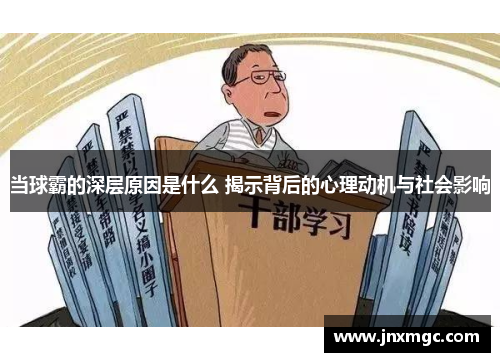 当球霸的深层原因是什么 揭示背后的心理动机与社会影响