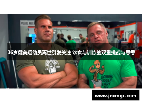 36岁健美运动员离世引发关注 饮食与训练的双重挑战与思考