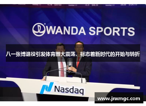 八一张博退役引发体育圈大震荡，标志着新时代的开始与转折