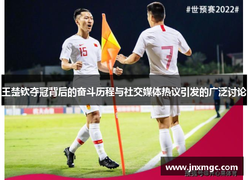 王楚钦夺冠背后的奋斗历程与社交媒体热议引发的广泛讨论
