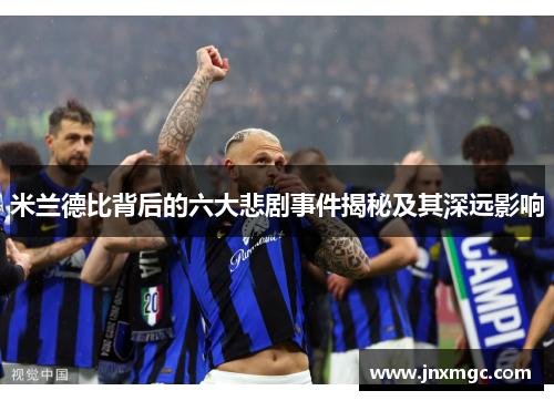 米兰德比背后的六大悲剧事件揭秘及其深远影响