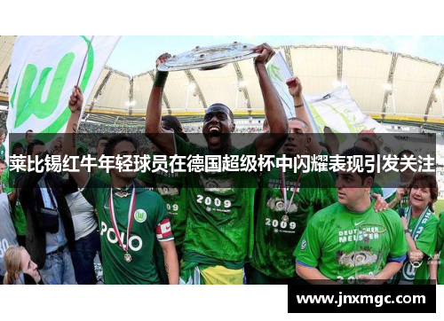 莱比锡红牛年轻球员在德国超级杯中闪耀表现引发关注