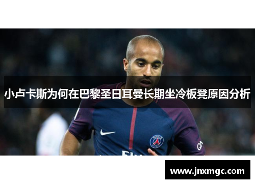 小卢卡斯为何在巴黎圣日耳曼长期坐冷板凳原因分析