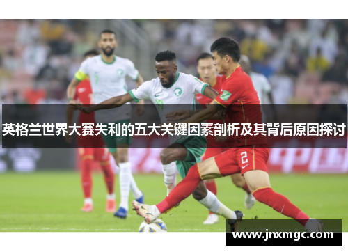 英格兰世界大赛失利的五大关键因素剖析及其背后原因探讨
