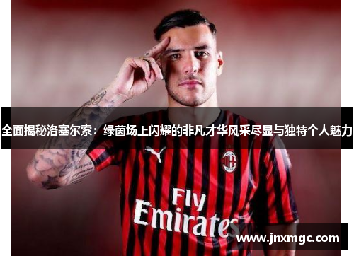 全面揭秘洛塞尔索:绿茵场上闪耀的非凡才华风采尽显与独特个人魅力 全面揭秘洛塞尔索:绿茵场上闪耀的非凡才华风采尽显与独特个人魅力