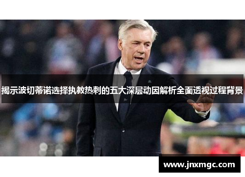 揭示波切蒂诺选择执教热刺的五大深层动因解析全面透视过程背景 揭示波切蒂诺选择执教热刺的五大深层动因解析全面透视过程背景