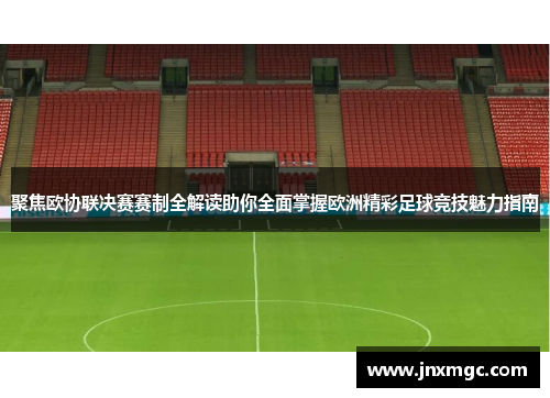 聚焦欧协联决赛赛制全解读助你全面掌握欧洲精彩足球竞技魅力指南