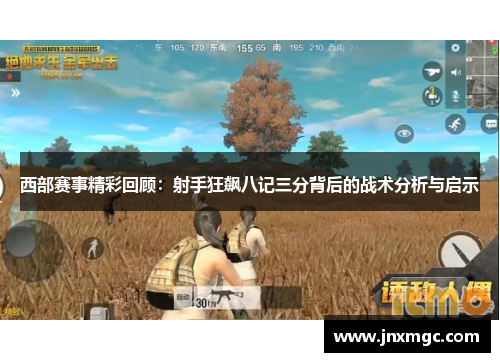 西部赛事精彩回顾：射手狂飙八记三分背后的战术分析与启示