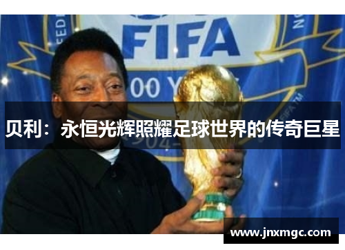 贝利:永恒光辉照耀足球世界的传奇巨星 贝利:永恒光辉照耀足球世界的传奇巨星