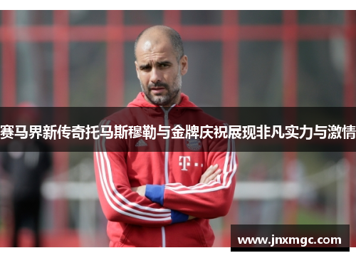 赛马界新传奇托马斯穆勒与金牌庆祝展现非凡实力与激情 赛马界新传奇托马斯穆勒与金牌庆祝展现非凡实力与激情