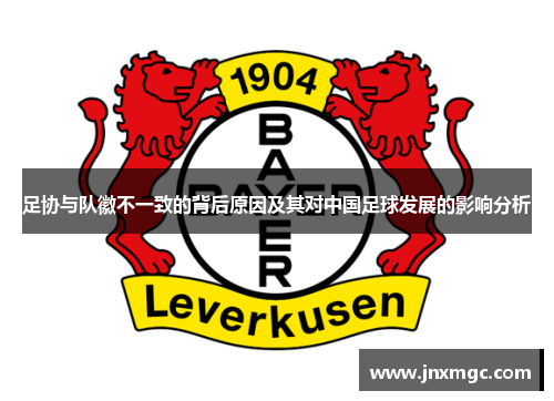 足协与队徽不一致的背后原因及其对中国足球发展的影响分析 足协与队徽不一致的背后原因及其对中国足球发展的影响分析