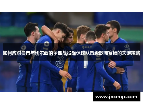 如何应对曼市与切尔西的争四战役确保球队晋级欧洲赛场的关键策略