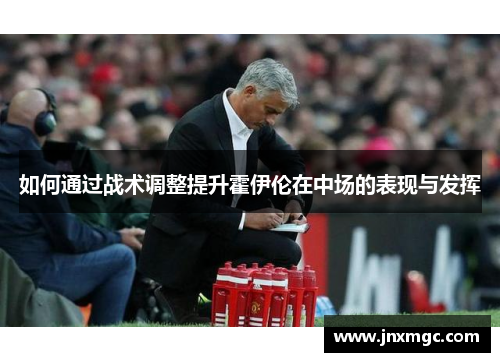 如何通过战术调整提升霍伊伦在中场的表现与发挥