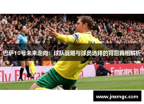 巴萨10号未来走向：球队战略与球员选择的背后真相解析