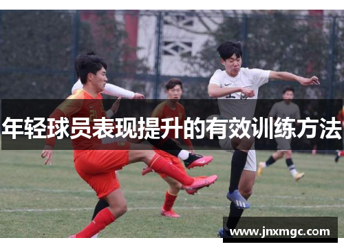 年轻球员表现提升的有效训练方法