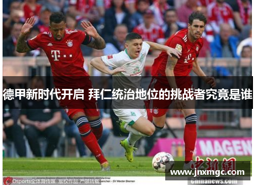 德甲新时代开启 拜仁统治地位的挑战者究竟是谁
