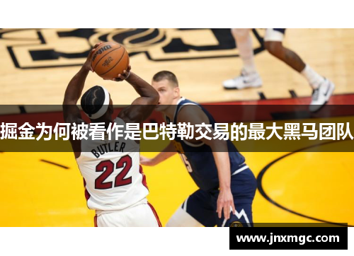 掘金为何被看作是巴特勒交易的最大黑马团队 掘金为何被看作是巴特勒交易的最大黑马团队