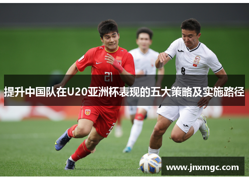 提升中国队在U20亚洲杯表现的五大策略及实施路径