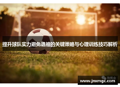 提升球队实力避免退缩的关键策略与心理训练技巧解析 提升球队实力避免退缩的关键策略与心理训练技巧解析