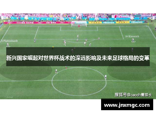 新兴国家崛起对世界杯战术的深远影响及未来足球格局的变革