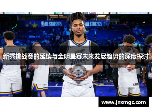 新秀挑战赛的延续与全明星赛未来发展趋势的深度探讨