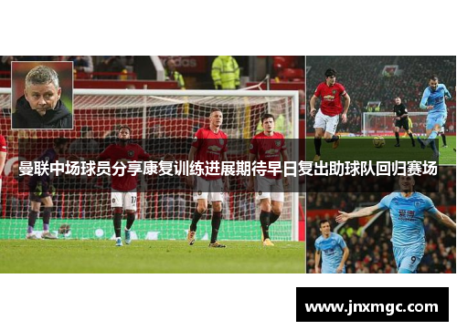 曼联中场球员分享康复训练进展期待早日复出助球队回归赛场