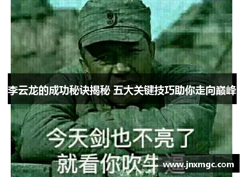 李云龙的成功秘诀揭秘 五大关键技巧助你走向巅峰