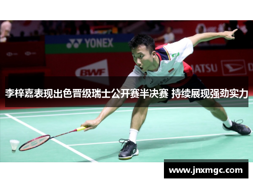 李梓嘉表现出色晋级瑞士公开赛半决赛 持续展现强劲实力