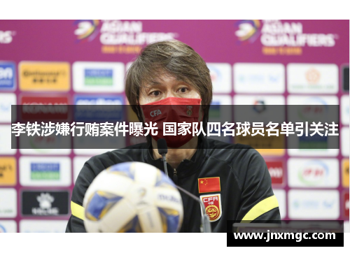 李铁涉嫌行贿案件曝光 国家队四名球员名单引关注 李铁涉嫌行贿案件曝光 国家队四名球员名单引关注