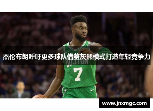 杰伦布朗呼吁更多球队借鉴灰熊模式打造年轻竞争力