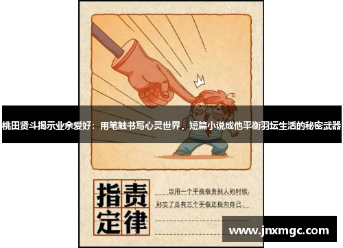 桃田贤斗揭示业余爱好：用笔触书写心灵世界，短篇小说成他平衡羽坛生活的秘密武器
